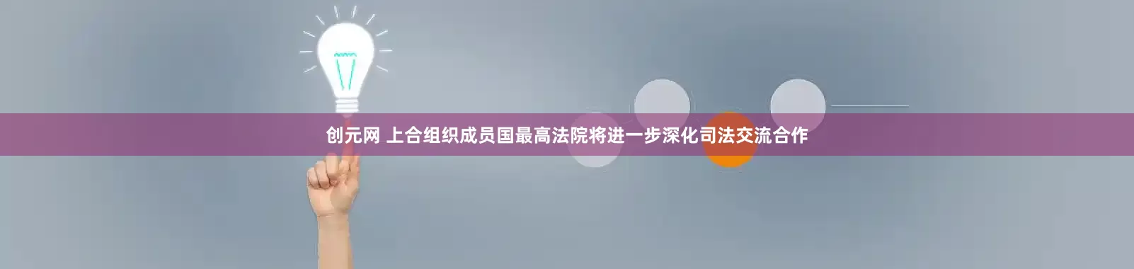 创元网 上合组织成员国最高法院将进一步深化司法交流合作