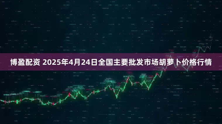 博盈配资 2025年4月24日全国主要批发市场胡萝卜价格行情