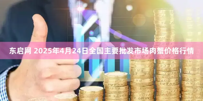 东启网 2025年4月24日全国主要批发市场肉蟹价格行情