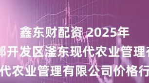 鑫东财配资 2025年5月5日邯郸开发区滏东现代农业管理有限公司价格行情