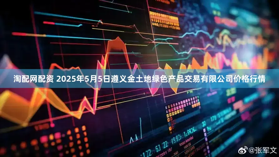 淘配网配资 2025年5月5日遵义金土地绿色产品交易有限公司价格行情