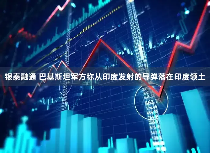银泰融通 巴基斯坦军方称从印度发射的导弹落在印度领土
