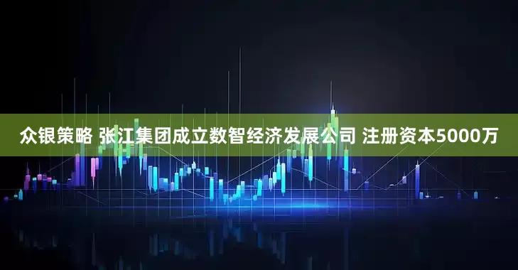 众银策略 张江集团成立数智经济发展公司 注册资本5000万