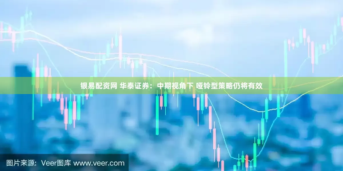 银易配资网 华泰证券：中期视角下 哑铃型策略仍将有效
