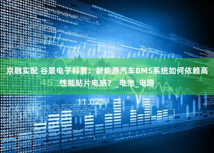 京融实配 谷景电子科普：新能源汽车BMS系统如何依赖高性能贴片电感？_电池_电路