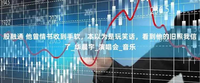 股融通 他曾情书收到手软，本以为是玩笑话，看到他的旧照我信了_华晨宇_演唱会_音乐
