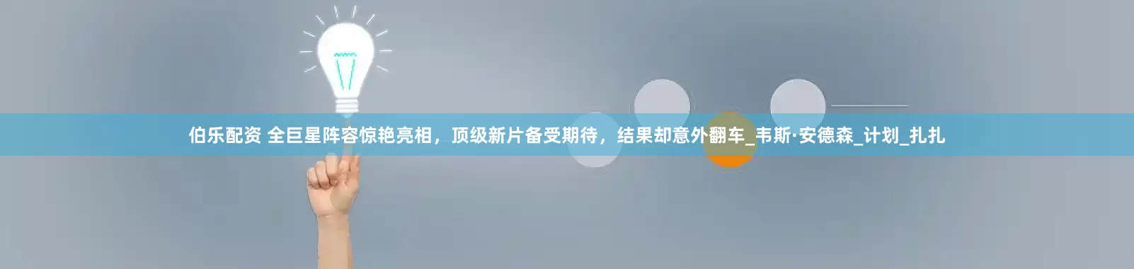 伯乐配资 全巨星阵容惊艳亮相，顶级新片备受期待，结果却意外翻车_韦斯·安德森_计划_扎扎