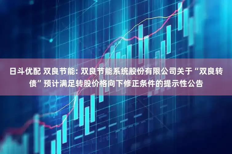 日斗优配 双良节能: 双良节能系统股份有限公司关于“双良转债”预计满足转股价格向下修正条件的提示性公告