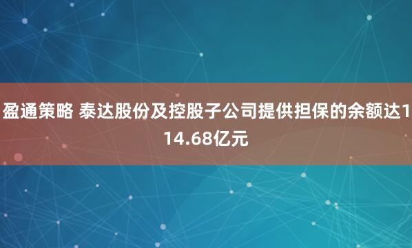 盈通策略 泰达股份及控股子公司提供担保的余额达114.68亿元